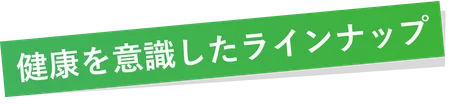 健康を意識したラインナップ