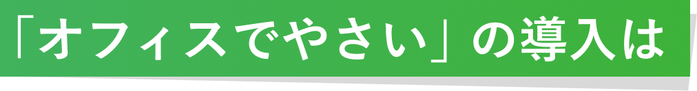 「オフィスでやさい」の導入は