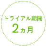 トライアル期間2ヵ月