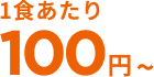 1食あたり100円〜