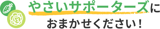 やさいサポーターズにおまかせください!
