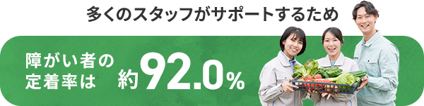 多くのスタッフがサポートするため 障がい者の定着率は約92.0%